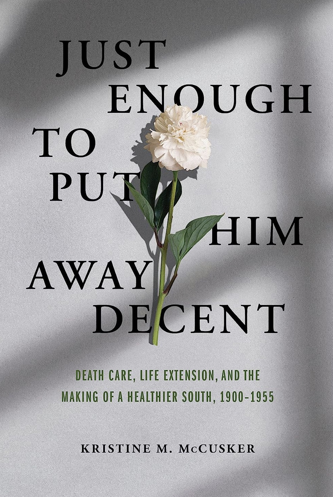 Cover for the book "Just Enough to Put Him Away Decent: Death Care, Life Extension, and the Making of a Healthier South, 1900-1955" by MTSU history professor Kristine M. McCusker (Image courtesy University of Illinois Press)